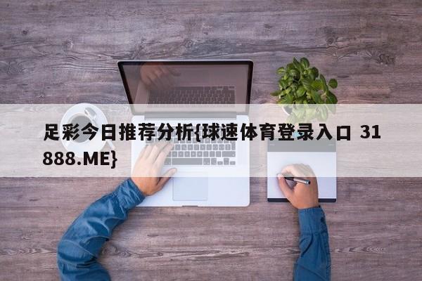 足彩今日推荐分析{球速体育登录入口 31888.ME}