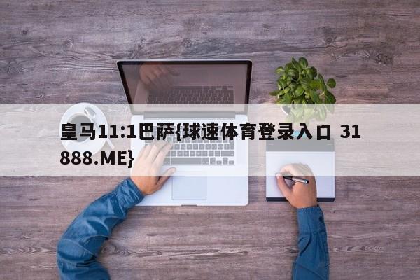 皇马11:1巴萨{球速体育登录入口 31888.ME}