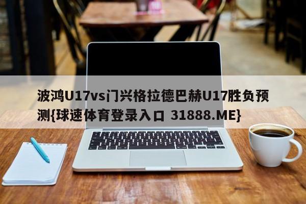 波鸿U17vs门兴格拉德巴赫U17胜负预测{球速体育登录入口 31888.ME}