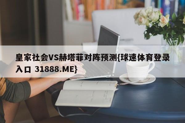 皇家社会VS赫塔菲对阵预测{球速体育登录入口 31888.ME}