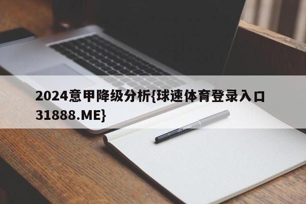 2024意甲降级分析{球速体育登录入口 31888.ME}