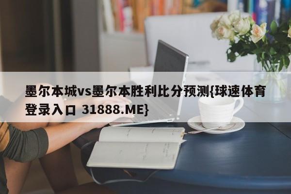 墨尔本城vs墨尔本胜利比分预测{球速体育登录入口 31888.ME}
