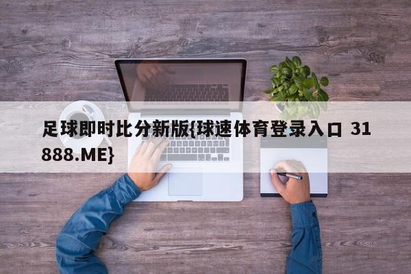 足球即时比分新版{球速体育登录入口 31888.ME}