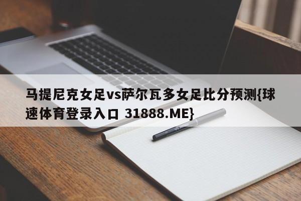 马提尼克女足vs萨尔瓦多女足比分预测{球速体育登录入口 31888.ME}