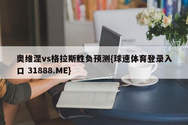 奥维涅vs格拉斯胜负预测{球速体育登录入口 31888.ME}