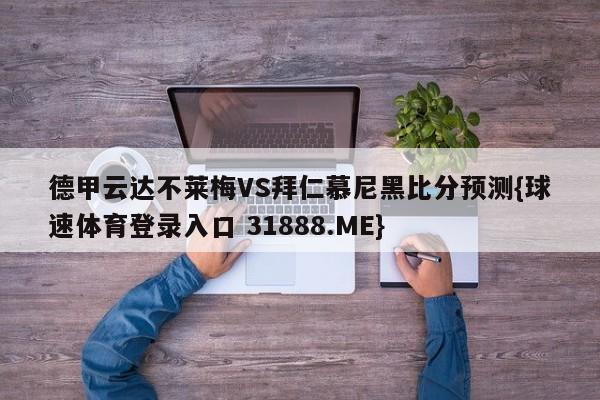 德甲云达不莱梅VS拜仁慕尼黑比分预测{球速体育登录入口 31888.ME}