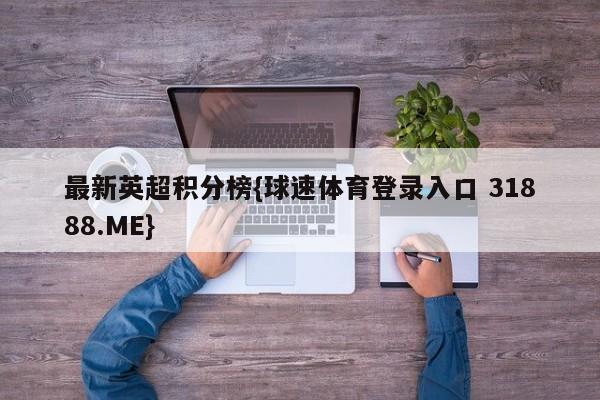 最新英超积分榜{球速体育登录入口 31888.ME}