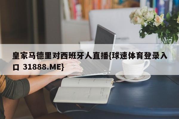 皇家马德里对西班牙人直播{球速体育登录入口 31888.ME}