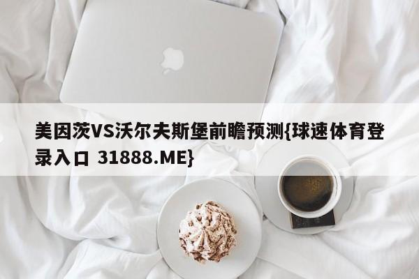 美因茨VS沃尔夫斯堡前瞻预测{球速体育登录入口 31888.ME}