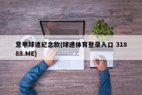 意甲球迷纪念款{球速体育登录入口 31888.ME}