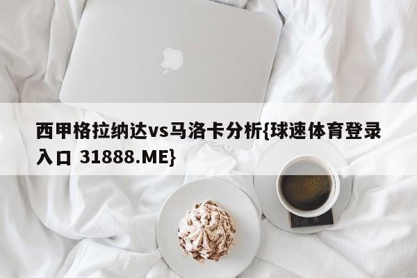 西甲格拉纳达vs马洛卡分析{球速体育登录入口 31888.ME}