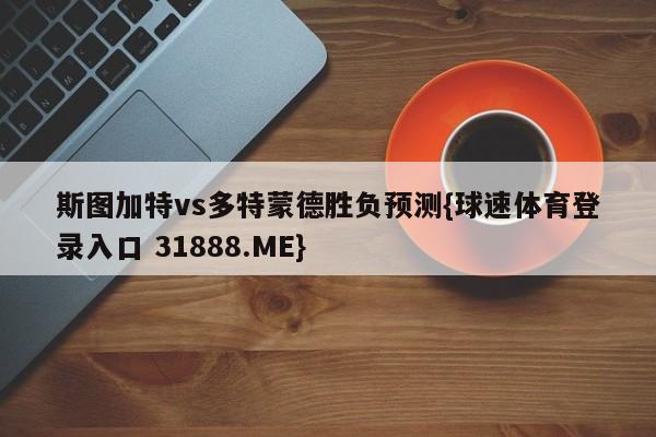 斯图加特vs多特蒙德胜负预测{球速体育登录入口 31888.ME}