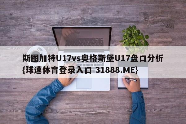 斯图加特U17vs奥格斯堡U17盘口分析{球速体育登录入口 31888.ME}