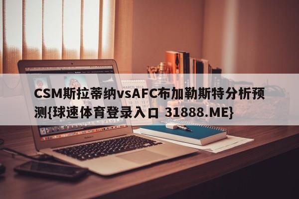 CSM斯拉蒂纳vsAFC布加勒斯特分析预测{球速体育登录入口 31888.ME}