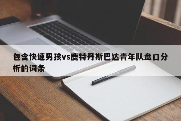 包含快速男孩vs鹿特丹斯巴达青年队盘口分析的词条