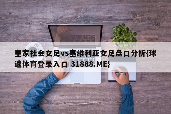 皇家社会女足vs塞维利亚女足盘口分析{球速体育登录入口 31888.ME}