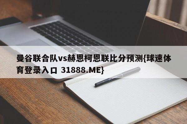 曼谷联合队vs赫恩柯恩联比分预测{球速体育登录入口 31888.ME}