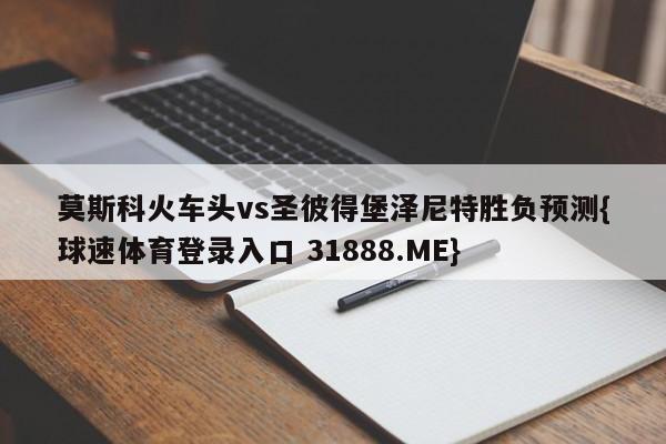莫斯科火车头vs圣彼得堡泽尼特胜负预测{球速体育登录入口 31888.ME}