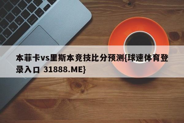 本菲卡vs里斯本竞技比分预测{球速体育登录入口 31888.ME}