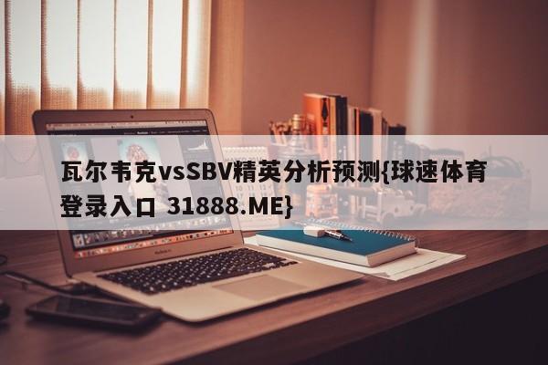 瓦尔韦克vsSBV精英分析预测{球速体育登录入口 31888.ME}