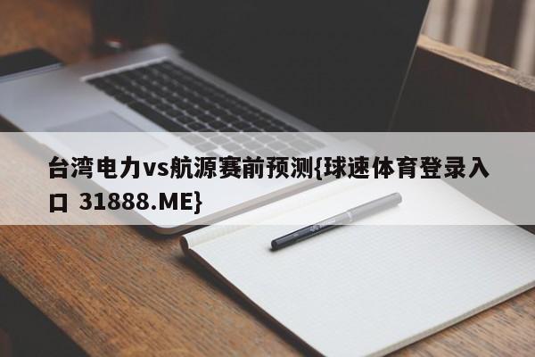台湾电力vs航源赛前预测{球速体育登录入口 31888.ME}