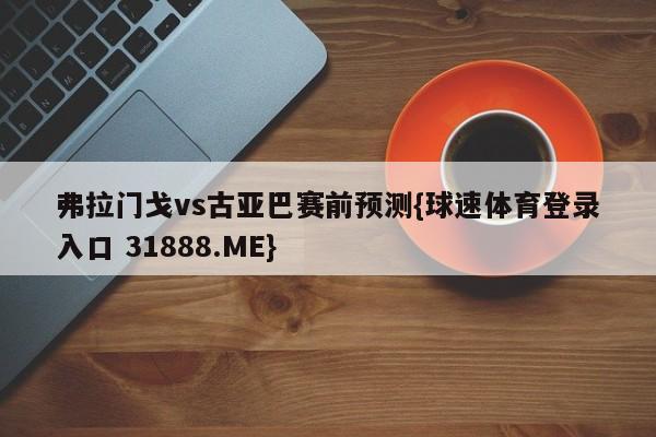 弗拉门戈vs古亚巴赛前预测{球速体育登录入口 31888.ME}