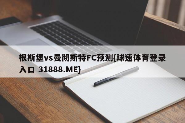 根斯堡vs曼彻斯特FC预测{球速体育登录入口 31888.ME}