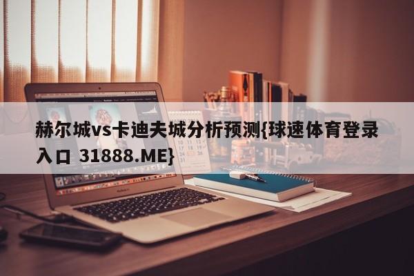 赫尔城vs卡迪夫城分析预测{球速体育登录入口 31888.ME}